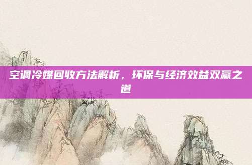 空調(diào)冷媒回收方法解析,，環(huán)保與經(jīng)濟效益雙贏之道