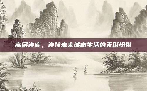 高層連廊，連接未來城市生活的無形紐帶