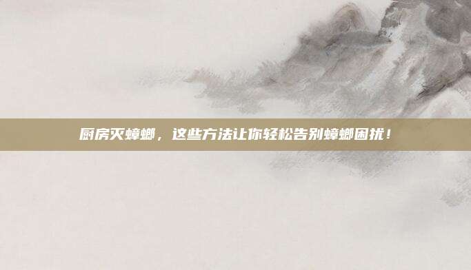 廚房滅蟑螂,，這些方法讓你輕松告別蟑螂困擾！
