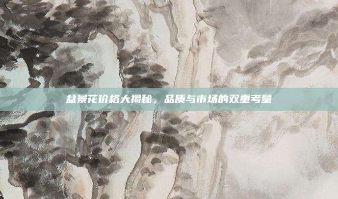 盆景花價(jià)格大揭秘,，品質(zhì)與市場(chǎng)的雙重考量