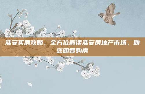 淮安買(mǎi)房攻略，全方位解讀淮安房地產(chǎn)市場(chǎng),，助您明智購(gòu)房