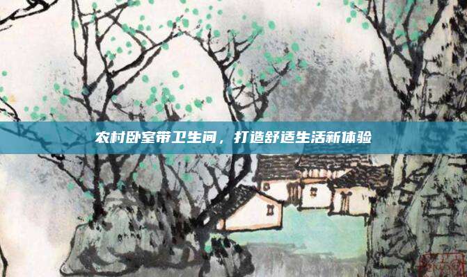 農(nóng)村臥室?guī)l(wèi)生間,，打造舒適生活新體驗(yàn)