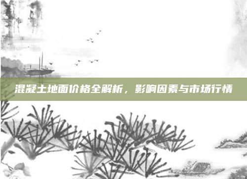 混凝土地面價(jià)格全解析,，影響因素與市場行情