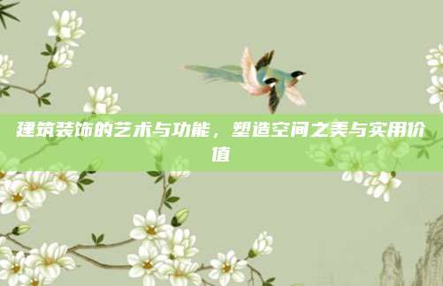 建筑裝飾的藝術(shù)與功能，塑造空間之美與實用價值