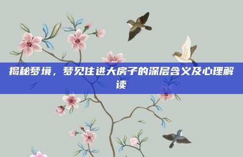 揭秘夢境,，夢見住進大房子的深層含義及心理解讀