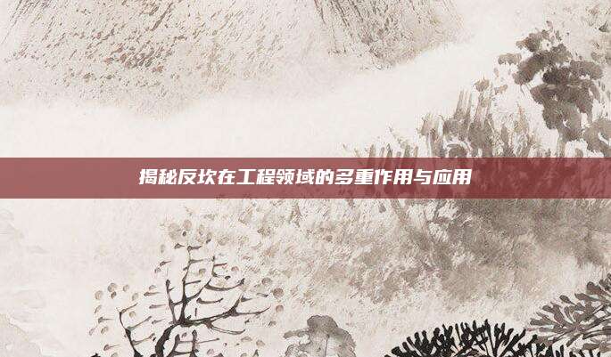揭秘反坎在工程領(lǐng)域的多重作用與應(yīng)用
