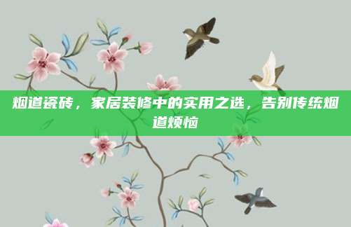 煙道瓷磚，家居裝修中的實用之選,，告別傳統(tǒng)煙道煩惱