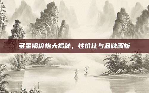 多星鍋價格大揭秘,，性價比與品牌解析
