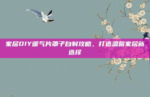 家居DIY暖氣片罩子自制攻略，打造溫馨家居新選擇