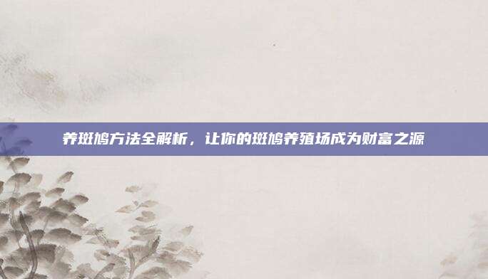 養(yǎng)斑鳩方法全解析，讓你的斑鳩養(yǎng)殖場成為財富之源