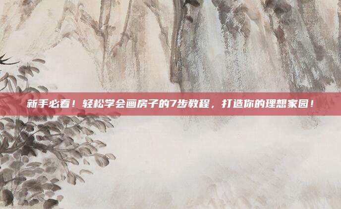 新手必看,！輕松學(xué)會畫房子的7步教程，打造你的理想家園,！