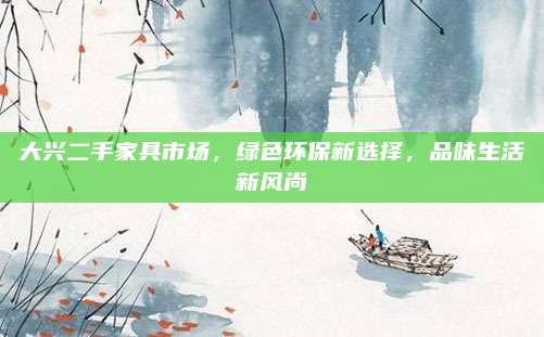 大興二手家具市場，綠色環(huán)保新選擇,，品味生活新風(fēng)尚