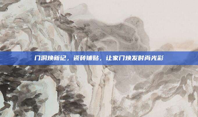 門洞煥新記，瓷磚鋪貼,，讓家門煥發(fā)時(shí)尚光彩