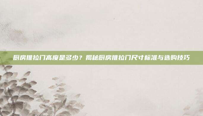廚房推拉門高度是多少？揭秘廚房推拉門尺寸標準與選購技巧