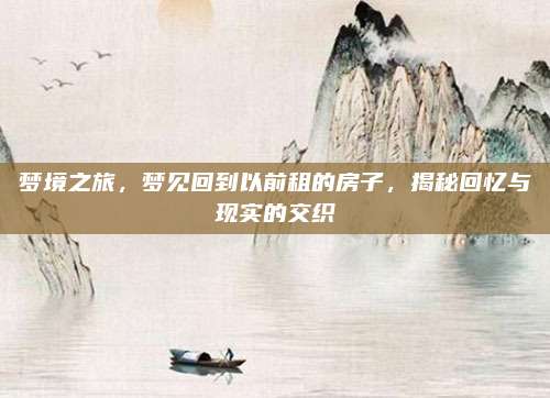夢境之旅,，夢見回到以前租的房子,，揭秘回憶與現(xiàn)實的交織