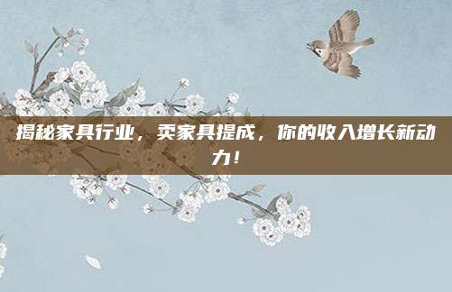 揭秘家具行業(yè),，賣(mài)家具提成,，你的收入增長(zhǎng)新動(dòng)力！