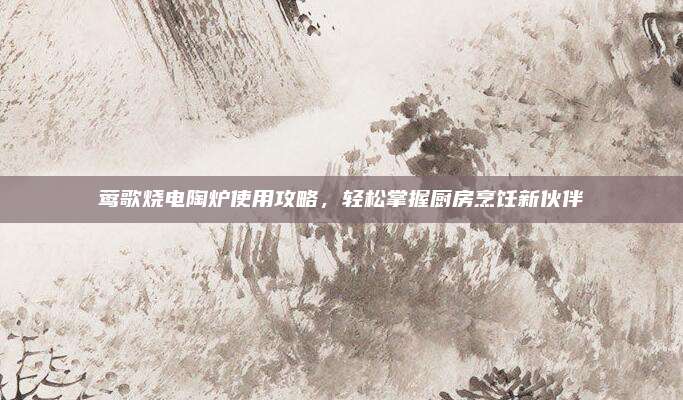 鶯歌燒電陶爐使用攻略,，輕松掌握廚房烹飪新伙伴