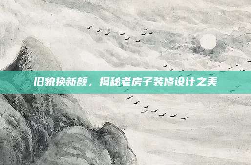 舊貌換新顏,，揭秘老房子裝修設(shè)計(jì)之美