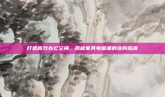 打造高效辦公空間，揭秘家具電腦桌的選購指南