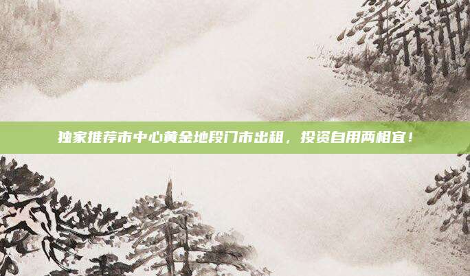 獨家推薦市中心黃金地段門市出租,，投資自用兩相宜,！