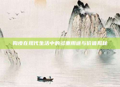 狗皮在現(xiàn)代生活中的多重用途與價值揭秘