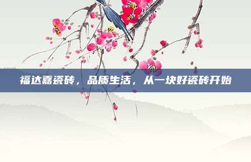 福達嘉瓷磚，品質生活,，從一塊好瓷磚開始
