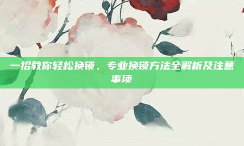 一招教你輕松換鎖，專業(yè)換鎖方法全解析及注意事項