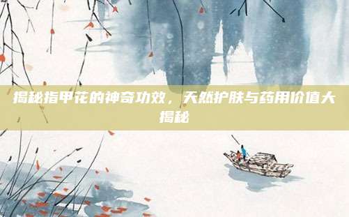 揭秘指甲花的神奇功效，天然護膚與藥用價值大揭秘