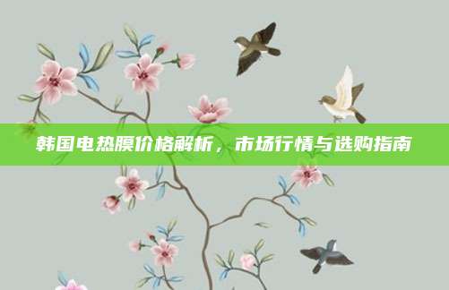 韓國電熱膜價格解析，市場行情與選購指南