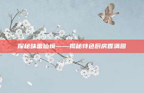 探秘味蕾仙境——揭秘特色廚房香滿園