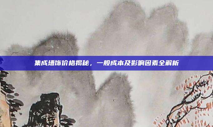 集成墻飾價(jià)格揭秘，一般成本及影響因素全解析