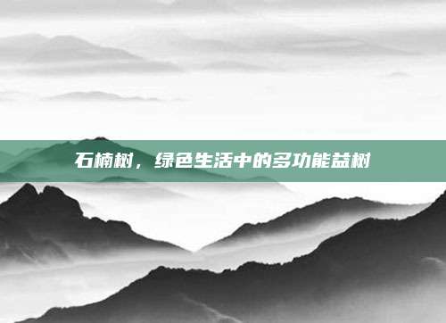 石楠樹,，綠色生活中的多功能益樹