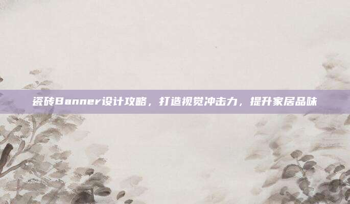 瓷磚Banner設(shè)計(jì)攻略，打造視覺(jué)沖擊力,，提升家居品味