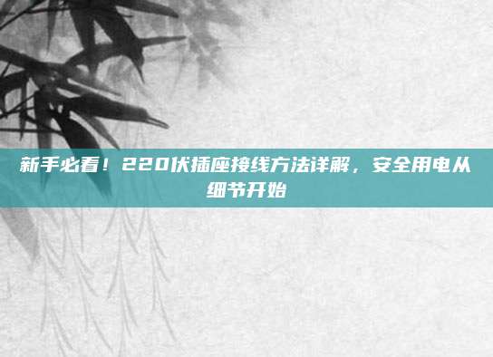 新手必看！220伏插座接線方法詳解,，安全用電從細(xì)節(jié)開始