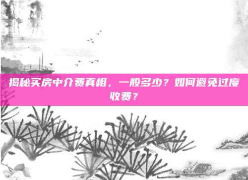 揭秘買房中介費(fèi)真相,，一般多少？如何避免過度收費(fèi),？