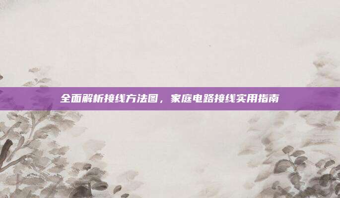 全面解析接線方法圖，家庭電路接線實(shí)用指南
