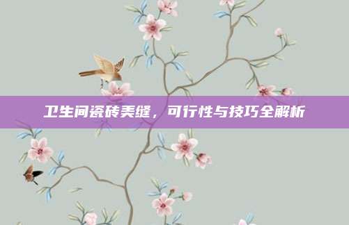 衛(wèi)生間瓷磚美縫，可行性與技巧全解析