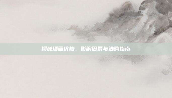 揭秘墻畫(huà)價(jià)格,，影響因素與選購(gòu)指南