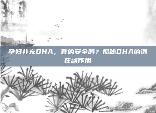 孕婦補(bǔ)充DHA,，真的安全嗎,？揭秘DHA的潛在副作用