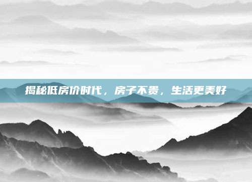 揭秘低房?jī)r(jià)時(shí)代,，房子不貴，生活更美好