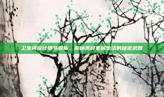 衛(wèi)生間設計細節(jié)解析,，揭秘美好家居生活的秘密武器