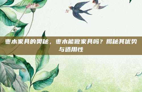 棗木家具的奧秘,，棗木能做家具嗎,？揭秘其優(yōu)勢與適用性