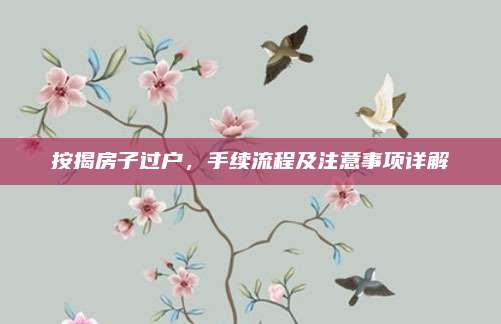 按揭房子過戶,，手續(xù)流程及注意事項詳解
