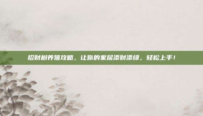 招財樹養(yǎng)殖攻略,，讓你的家居添財添綠,，輕松上手！