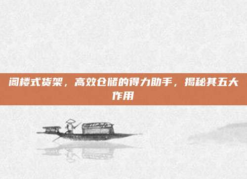 閣樓式貨架,，高效倉儲(chǔ)的得力助手,，揭秘其五大作用