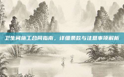 衛(wèi)生間施工合同指南,，詳細(xì)條款與注意事項(xiàng)解析
