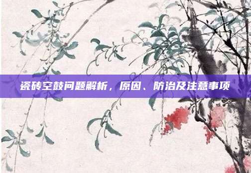 瓷磚空鼓問題解析，原因,、防治及注意事項(xiàng)