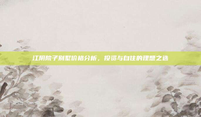 江陰院子別墅價格分析,，投資與自住的理想之選
