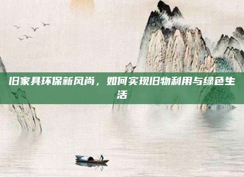 舊家具環(huán)保新風(fēng)尚,，如何實(shí)現(xiàn)舊物利用與綠色生活