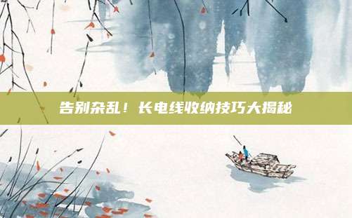 告別雜亂,！長(zhǎng)電線收納技巧大揭秘